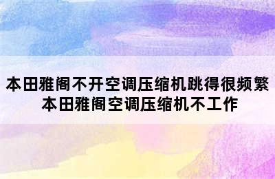 本田雅阁不开空调压缩机跳得很频繁 本田雅阁空调压缩机不工作